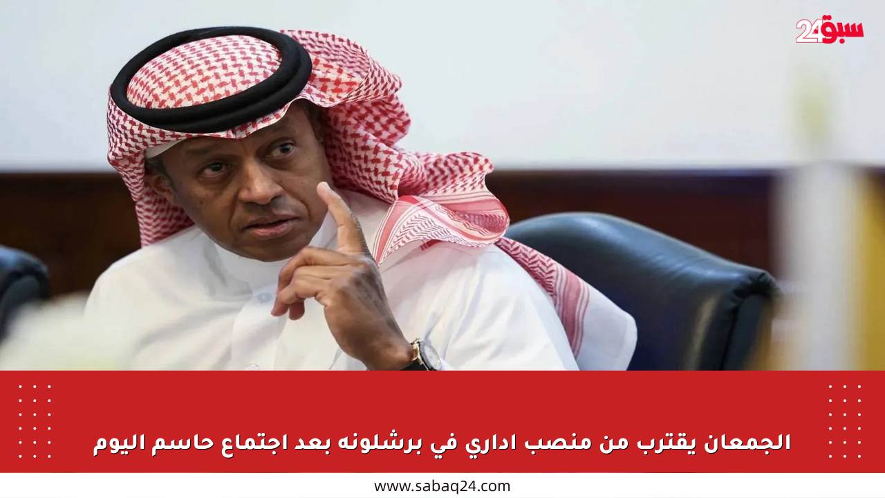 الجمعان يقترب من منصب إداري في برشلونة بعد اجتماع حاسم اليوم